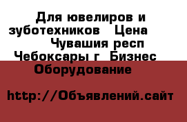 Для ювелиров и зуботехников › Цена ­ 8 000 - Чувашия респ., Чебоксары г. Бизнес » Оборудование   